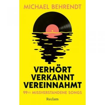 Behrendt, Michael: Verhört, verkannt, vereinnahmt. 99 ½ missverstandene Songs