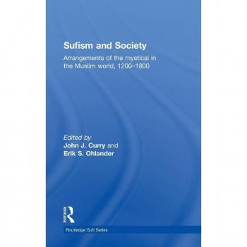 Sufism and Society: Arrangements of the Mystical in the Muslim World, 1200-1800 (Routledge Sufi, 12, Band 12)