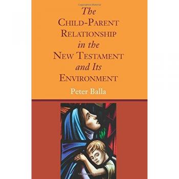 Balla, Peter: The Child-Parent Relationship in the New Testament and Its Environment