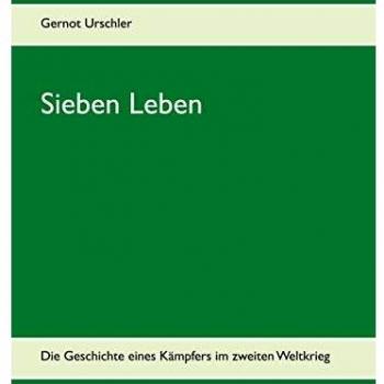 Sieben Leben: Die Geschichte eines Kämpfers im zweiten Weltkrieg