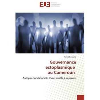 Gouvernance ectoplasmique au Cameroun: Autopsie fonctionnelle d'une société à repenser