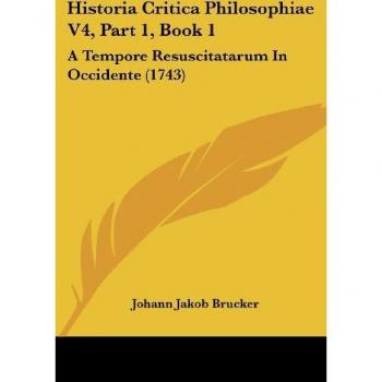 Historia Critica Philosophiae V4, Part 1, Book 1: A Tempore Resuscitatarum in Occidente (1743)