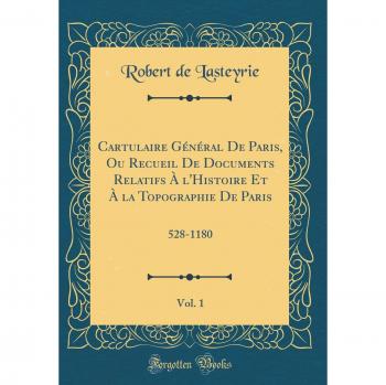 Cartulaire Général De Paris, Ou Recueil De Documents Relatifs À l'Histoire Et À la Topographie De Paris, Vol. 1: 528-1180