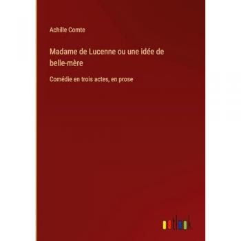 Madame de Lucenne ou une idée de belle-mère: Comédie en trois actes, en prose