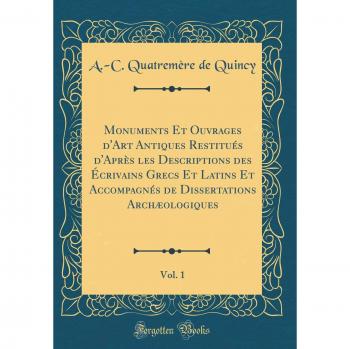 Monuments Et Ouvrages d'Art Antiques Restitués d'Après les Descriptions des Écrivains Grecs Et Latins Et Accompagnés de Dissertations Archæologiques, Vol. 1