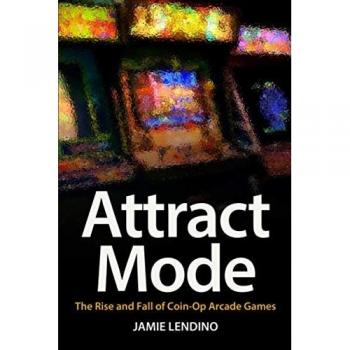 Attract Mode: The Rise and Fall of Coin-Op Arcade Games