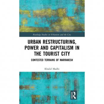 Urban Restructuring, Power and Capitalism in the Tourist City: Contested Terrains of Marrakesh (Routledge Studies in Urbanism and the City)