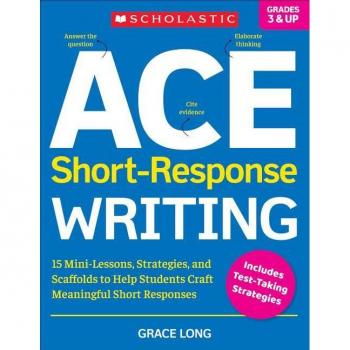 Ace ShortResponse Writing 15 MiniLessons Strategies and Scaffolds to Help Students Craft Meaningful Short Responses by Grace Long
