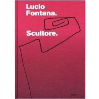 Lucio Fontana. Scultore. Catalogo della mostra (Mantova, 6 settembre 2007-6 gennaio 2008)