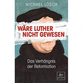 Wäre Luther nicht gewesen: Das Verhängnis der Reformation – Ein Thesenbuch