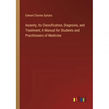 Insanity, Its Classification, Diagnosis, and Treatment; A Manual for Students and Practitioners of Medicine
