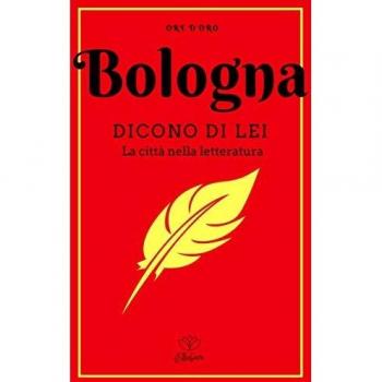 Bologna. Dicono di lei. La città nella letteratura