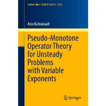 Pseudo-Monotone Operator Theory for Unsteady Problems with Variable Exponents (Lecture Notes in Mathematics, 2329, Band 2329)