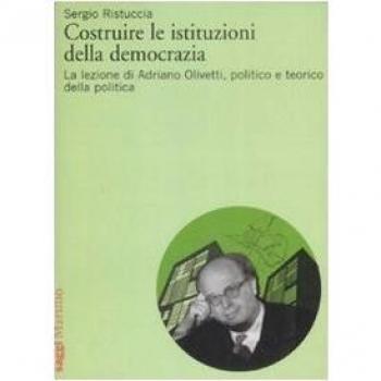 Costruire le istituzioni della democrazia. La lezione di Adriano Olivetti, politico e teorico della politica