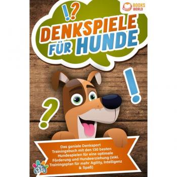 Denkspiele für Hunde: Das geniale Denksport Trainingsbuch mit den 130 besten Hundespielen für eine optimale Förderung und Hundeerziehung (inkl. Trainingsplan für Agility Intelligenz & Spaß)