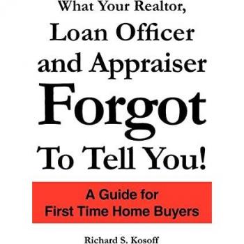 Kosoff, Richard S.: What Your Realtor, Loan Officer and Appraiser Forgot to Tell You!