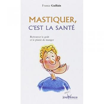 France Guillain Mastiquer, C'Est La Santé : Retrouver Le Goût Et Le Plaisir De Manger
