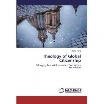 Theology of Global Citizenship: Belonging Beyond Boundaries, God Within Boundaries