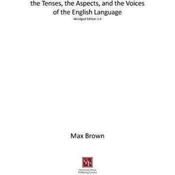 the Tenses, the Aspects, and the Voices of the English Language: Abridged Edition 1.4