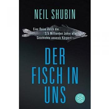 Der Fisch in uns: Eine Reise durch die 3,5 Milliarden Jahre alte Geschichte unseres Körpers