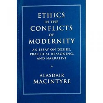 Ethics in the Conflicts of Modernity: An Essay on Desire, Practical Reasoning, and Narrative by Alasdair MacIntyre