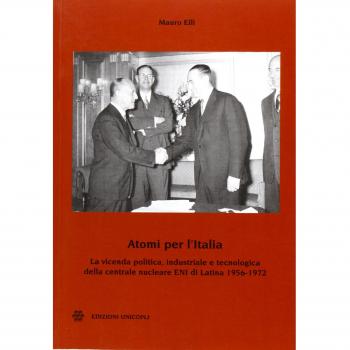 Atomi per l'Italia. La vicenda politica, industriale e tecnologica della centrale nucleare ENI di Latina 1956-1972