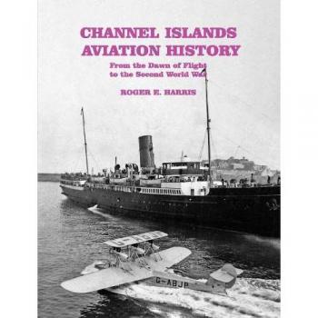 Channel Islands Aviation History : From the Dawn of Flight to the Second World War