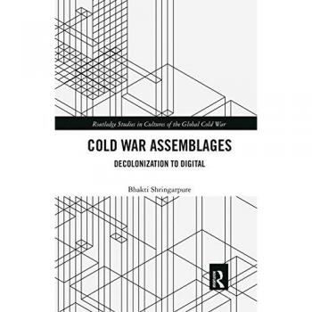 Cold War Assemblages: Decolonization to Digital (Routledge Studies in Cultures of the Global Cold War)