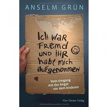 Anselm Grün Ich War Fremd Und Ihr Habt Mich Aufgenommen. Vom Umgang Mit Der Angst Vor Dem Anderen