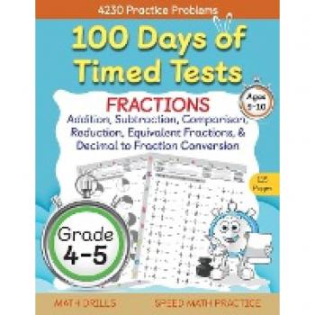 100 Days of Timed Tests Fractions Practice Comparing Fractions Reducing Fractions Equivalent Fractions Converting Decimals to Fractions Adding Fractions and Subtracting Fractions Grade 4-5 Math Drills Daily Practice Workbook