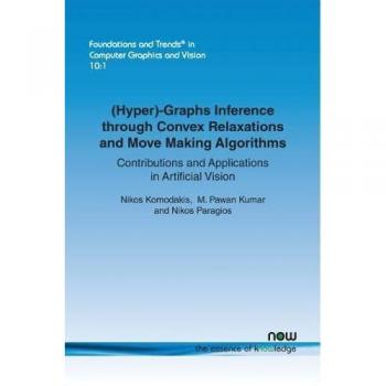 (Hyper)-Graphs Inference through Convex Relaxations and Move Making Algorithms: Contributions and Applications in Artificial Vision (Foundations and Trends in Computer Graphics and Vision)