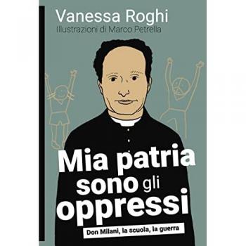 Mia patria sono gli oppressi. Don Milani, la scuola, la guerra