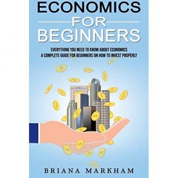 Economics for Beginners: Everything You Need to Know About Economics (A Complete Guide for Beginners on How to Invest Properly)