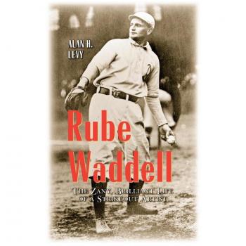 Rube Waddell: The Zany, Brilliant Life of a Strikeout Artist