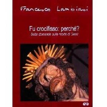 Fu crocifisso: perché? Sette domande sulla morte di Gesù