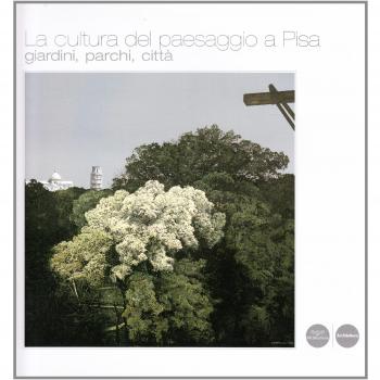 La cultura del paesaggio a Pisa. Giardini, parchi e territorio