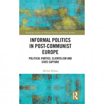 Informal Politics in Post-Communist Europe: Political Parties, Clientelism and State Capture (Routledge Studies on Political Parties and Party Systems)