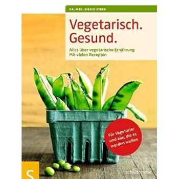 Dr. med. Sigrid Steeb Vegetarisch. Gesund: Alles Über Vegetarische Ernährung, Mit Vielen Rezepten, Für Vegetarier Und Alle, Die Es Werden Wollen, Mit Einem Vorwort Von ... ... Geleitwort Von Prof. Dr. Claus Leitzmann
