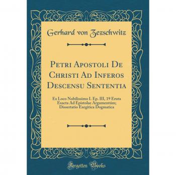 Petri Apostoli De Christi Ad Inferos Descensu Sententia: Ex Loco Nobilissimo I. Ep. III, 19 Eruta Exacta Ad Epistolae Argumentúm; Dissertatio Exegitica Dogmatica