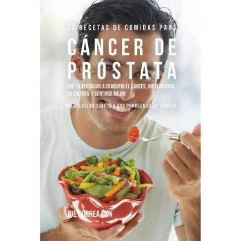 33 recetas de comidas para cáncer de próstata que lo ayudarán a combatir el cáncer, incrementar su energía, y sentirse mejor