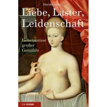 Liebe, Laster, Leidenschaft. Geheimnisse großer Gemälde | Harald Specht