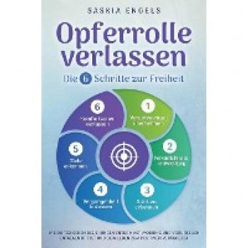 Saskia Engels Opferrolle Verlassen – Die 6 Schritte Zur Freiheit: Wie Du Toxischen Beziehungen Entkommst, Mobbing Und Vorurteilen Entgegentrittst Und Dein Leben Zum Positiven Veränderst