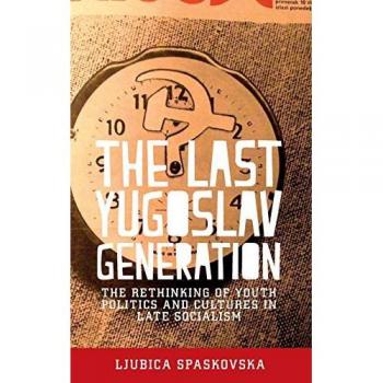 The last Yugoslav generation: The rethinking of youth politics and cultures in late socialism