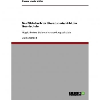 Das Bilderbuch im Literaturunterricht der Grundschule: Möglichkeiten, Ziele und Anwendungsbeispiele