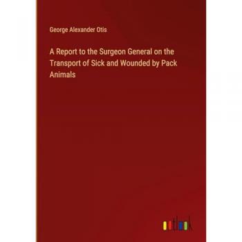 A Report to the Surgeon General on the Transport of Sick and Wounded by Pack Animals