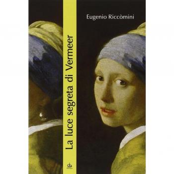 La luce segreta di Vermeer. La ragazza con l'orecchino di perla e altri capolavori della pittura fiamminga e olandese del secolo d'oro
