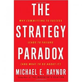 Raynor, Michael E. The Strategy Paradox: Why Committing To Success Leads To Failure (And What To Do About It)