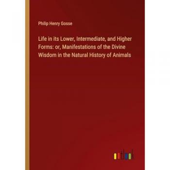Life in its Lower, Intermediate, and Higher Forms: or, Manifestations of the Divine Wisdom in the Natural History of Animals