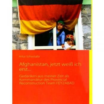 Artur Schwitalla Afghanistan, Jetzt Weiß Ich Erst...: Gedanken Aus Meiner Zeit Als Kommandeur Des Provincial Reconstruction Team Feyzabad