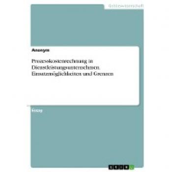 Prozesskostenrechnung in Dienstleistungsunternehmen. Einsatzmöglichkeiten und Grenzen
